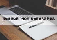 共信鼎区块链广州公司[共信赢官方最新消息]