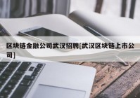 区块链金融公司武汉招聘[武汉区块链上市公司]