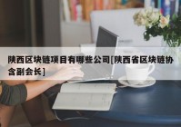 陕西区块链项目有哪些公司[陕西省区块链协含副会长]