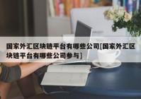 国家外汇区块链平台有哪些公司[国家外汇区块链平台有哪些公司参与]