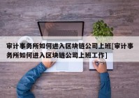 审计事务所如何进入区块链公司上班[审计事务所如何进入区块链公司上班工作]