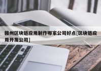 赣州区块链应用制作哪家公司好点[区块链应用开发公司]