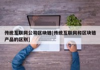 传统互联网公司区块链[传统互联网和区块链产品的区别]