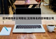 区块链技术公司取名[比较有名的区块链公司]