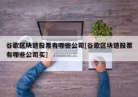 谷歌区块链股票有哪些公司[谷歌区块链股票有哪些公司买]