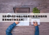 当前成熟的区块链公司股票行情[区块链的股票有哪些行情怎么样]