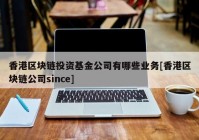 香港区块链投资基金公司有哪些业务[香港区块链公司since]