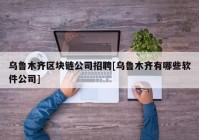 乌鲁木齐区块链公司招聘[乌鲁木齐有哪些软件公司]