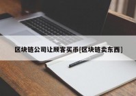 区块链公司让顾客买币[区块链卖东西]