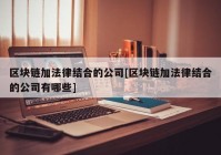 区块链加法律结合的公司[区块链加法律结合的公司有哪些]