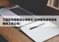 三亚区块链融资公司排名[区块链海南布局有哪些上市公司]