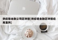 供应链金融公司区块链[供应链金融区块链应用案例]