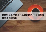 区块链慈善平台是什么公司做的[区块链在公益慈善领域应用]