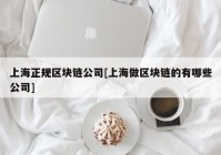 上海正规区块链公司[上海做区块链的有哪些公司]