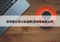 区块链公司入驻品牌[区块链有限公司]