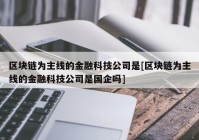 区块链为主线的金融科技公司是[区块链为主线的金融科技公司是国企吗]