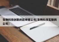 生物科技创新的区块链公司[生物科技互联网公司]