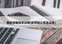 做区块链技术公司[区块链公司怎么样]