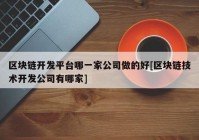 区块链开发平台哪一家公司做的好[区块链技术开发公司有哪家]