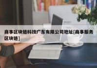 商事区块链科技广东有限公司地址[商事服务区块链]