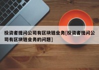 投资者提问公司有区块链业务[投资者提问公司有区块链业务的问题]