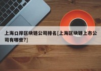 上海口岸区块链公司排名[上海区块链上市公司有哪些?]