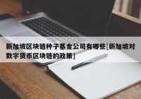 新加坡区块链种子基金公司有哪些[新加坡对数字货币区块链的政策]