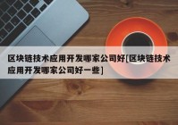 区块链技术应用开发哪家公司好[区块链技术应用开发哪家公司好一些]